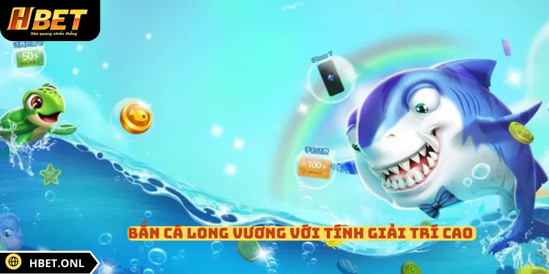 Bắn cá Long Vương với tính giải trí cao 