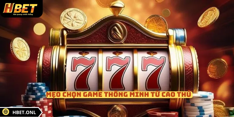 Mẹo chọn game thông minh từ cao thủ 